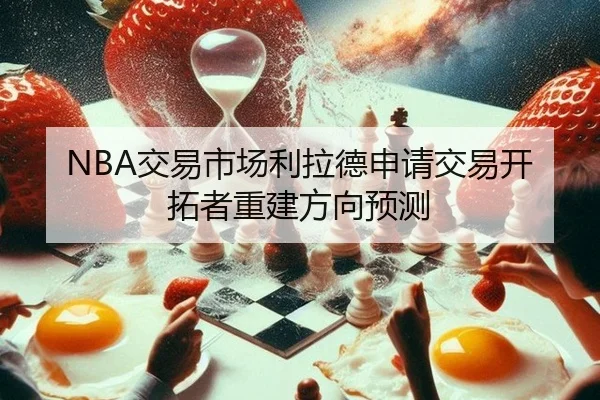 NBA交易市场利拉德申请交易开拓者重建方向预测（hth）